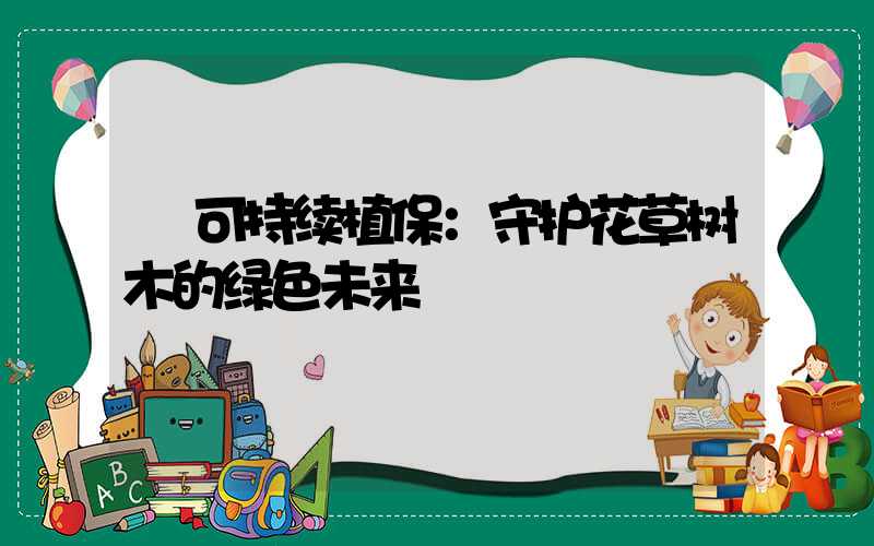  可持续植保：守护花草树木的绿色未来